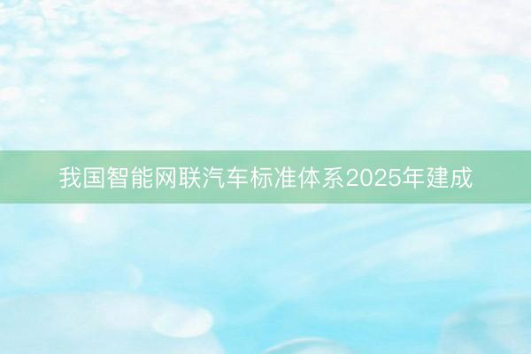 我国智能网联汽车标准体系2025年建成