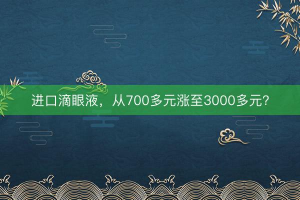 进口滴眼液，从700多元涨至3000多元？