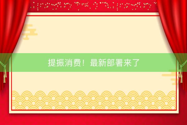 提振消费！最新部署来了