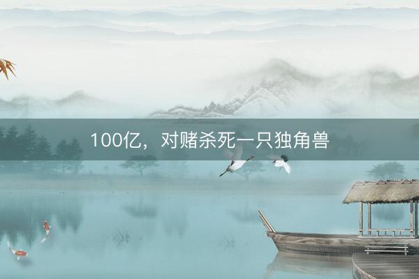 100亿，对赌杀死一只独角兽