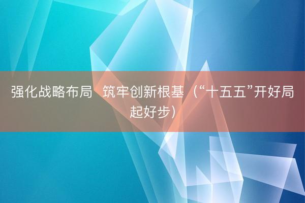 强化战略布局  筑牢创新根基（“十五五”开好局起好步）