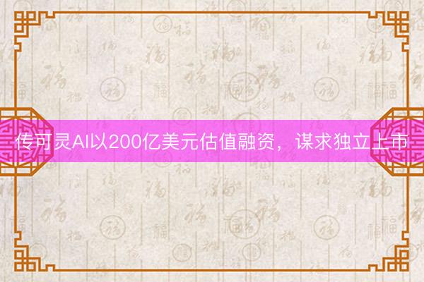 传可灵AI以200亿美元估值融资，谋求独立上市