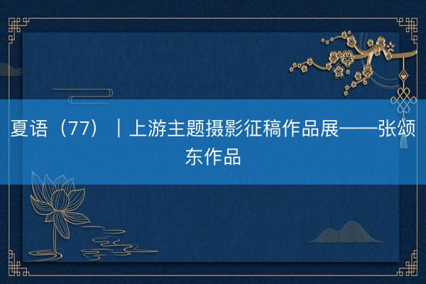 夏语（77）｜上游主题摄影征稿作品展——张颂东作品