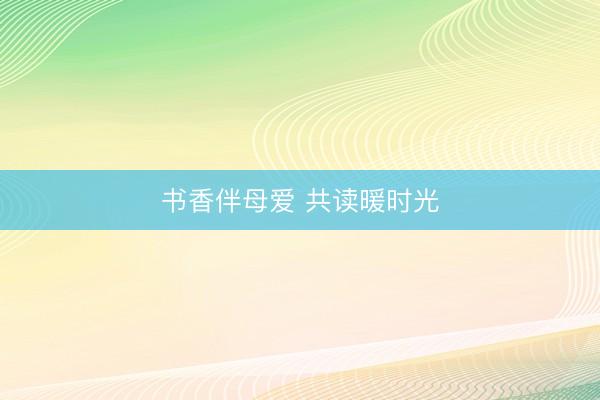 书香伴母爱 共读暖时光