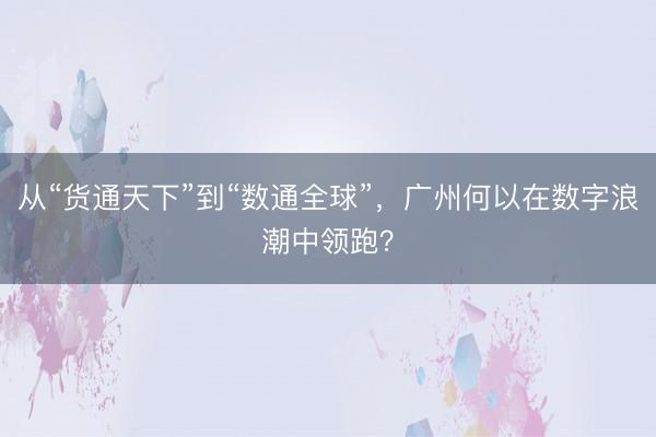 从“货通天下”到“数通全球”，广州何以在数字浪潮中领跑？