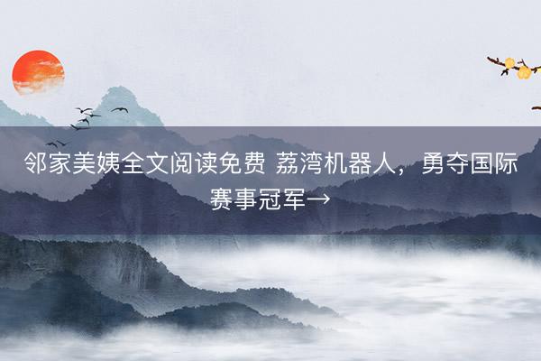 邻家美姨全文阅读免费 荔湾机器人，勇夺国际赛事冠军→