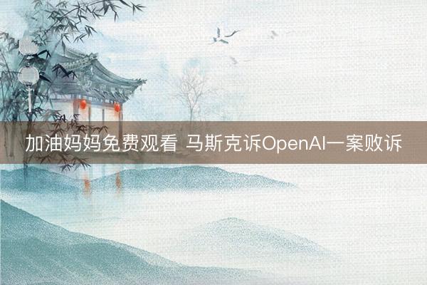 加油妈妈免费观看 马斯克诉OpenAI一案败诉