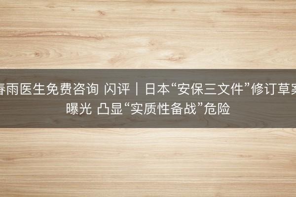 春雨医生免费咨询 闪评｜日本“安保三文件”修订草案曝光 凸显“实质性备战”危险