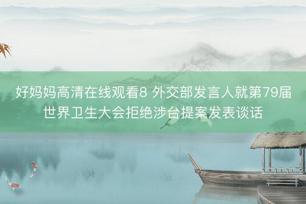 好妈妈高清在线观看8 外交部发言人就第79届世界卫生大会拒绝涉台提案发表谈话
