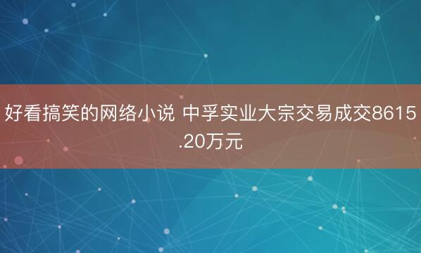 好看搞笑的网络小说 中孚实业大宗交易成交8615.20万元