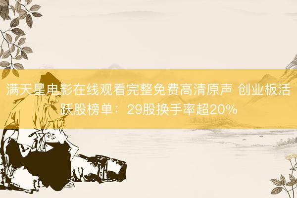 满天星电影在线观看完整免费高清原声 创业板活跃股榜单：29股换手率超20%