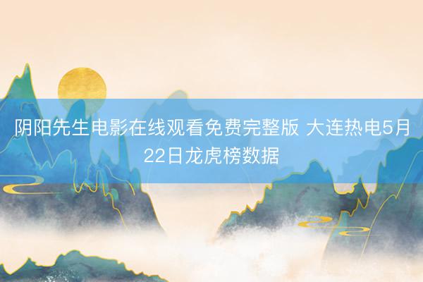 阴阳先生电影在线观看免费完整版 大连热电5月22日龙虎榜数据
