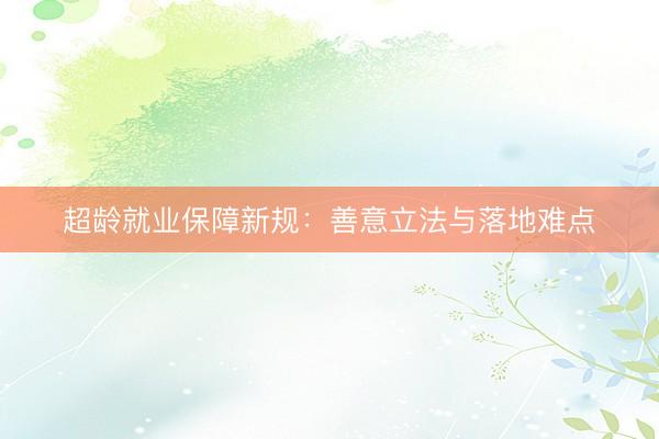 超龄就业保障新规：善意立法与落地难点