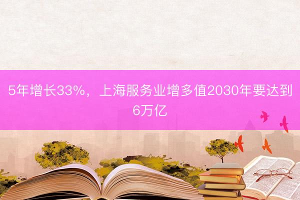 5年增长33%，上海服务业增多值2030年要达到6万亿