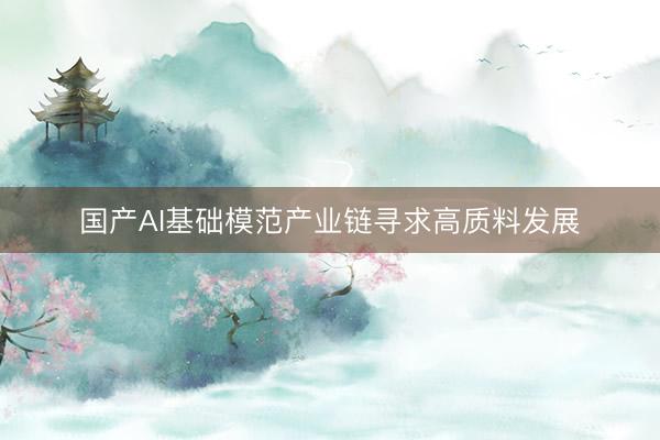 国产AI基础模范产业链寻求高质料发展