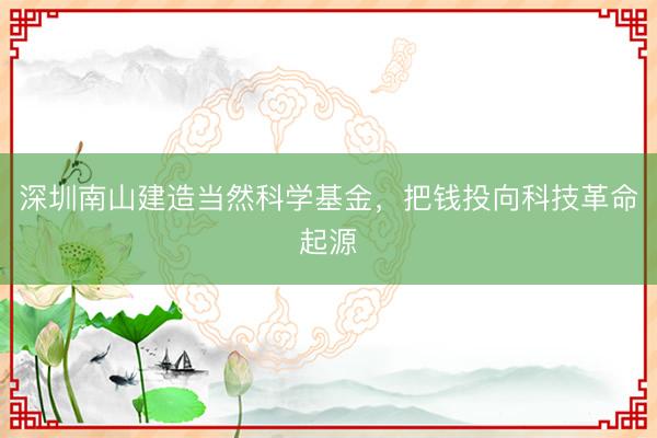 深圳南山建造当然科学基金，把钱投向科技革命起源