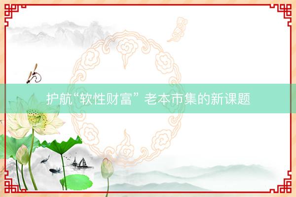 护航“软性财富” 老本市集的新课题