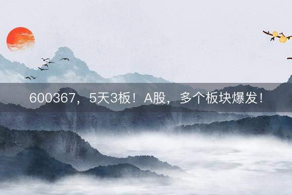 600367，5天3板！A股，多个板块爆发！