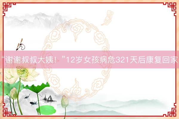“谢谢叔叔大姨！”12岁女孩病危321天后康复回家