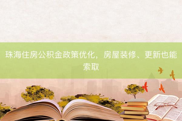 珠海住房公积金政策优化，房屋装修、更新也能索取