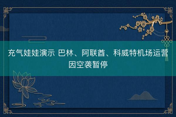 充气娃娃演示 巴林、阿联酋、科威特机场运营因空袭暂停