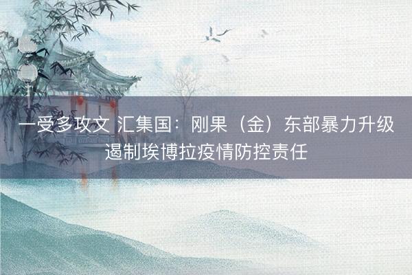 一受多攻文 汇集国：刚果（金）东部暴力升级遏制埃博拉疫情防控责任