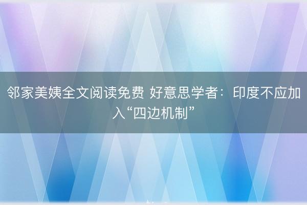 邻家美姨全文阅读免费 好意思学者：印度不应加入“四边机制”