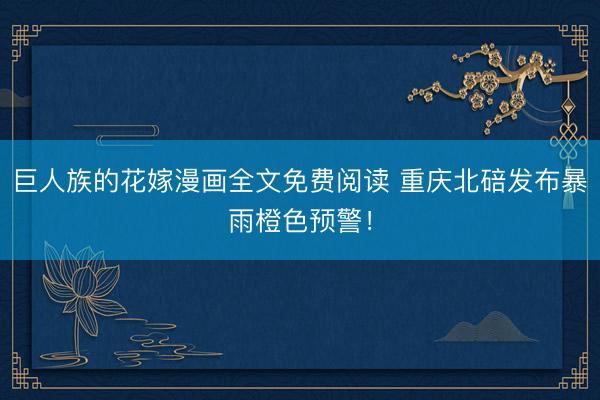 巨人族的花嫁漫画全文免费阅读 重庆北碚发布暴雨橙色预警！
