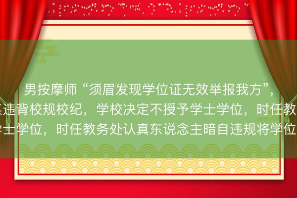 男按摩师 “须眉发现学位证无效举报我方”，山东医药大学：展某某违背校规校纪，学校决定不授予学士学位，时任教务处认真东说念主暗自违规将学位文凭借出