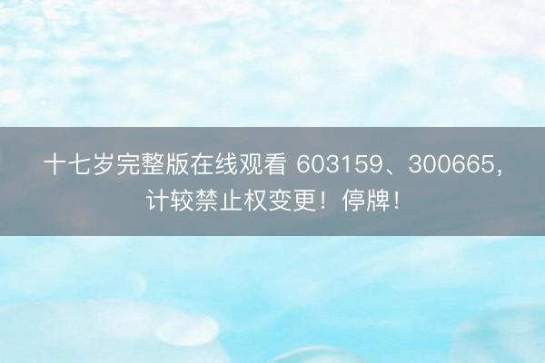 十七岁完整版在线观看 603159、300665，计较禁止权变更！停牌！