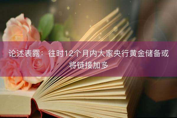 论述表露：往时12个月内大家央行黄金储备或将链接加多