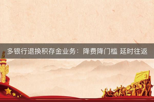 多银行退换积存金业务：降费降门槛 延时往返