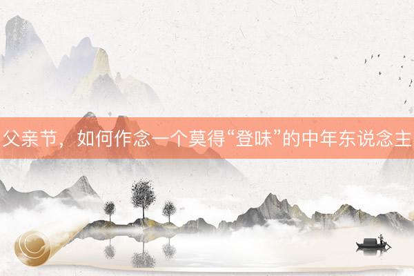 父亲节,如何作念一个莫得“登味”的中年东说念主