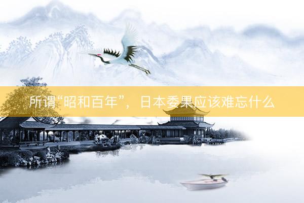 所谓“昭和百年”，日本委果应该难忘什么